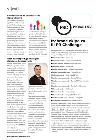 vijesti
Volontiranje će se priznavati kao
radno iskustvo
Nacrt zakona o volontiranju
je prihvaćen na 12. redovnoj
sjednici Predstavničkog doma
Parlamenta Federacije Bosne
i Hercegovine. Dugoročni
volonterski rad priznavaće se         iz parlamentarne komisije za
kao radno iskustvo, jedna je od       pitanja mladih naglašava da
odrednica ovog teksta. To je          je jedan od naročitih kvaliteta
veoma bitno, posebno za mlade         teksta njegova priprema u
ljude kod zapošljavanja jer se
konkursnim uslovima, osim
                                      saradnji s nevladinim sektorom.
                                      Pokazao je i da mladi ljudi iz
                                                                        Izabrane ekipe za
odgovarajuće diplome, najčešće
zahtijeva radno iskustvo, rečeno
                                      svih stranaka mogu uspješno
                                      sarađivati na donošenju nekog
                                                                        III PR Challenge
je tokom rasprave. Nacrt je           zakona, a u ovom slučaju on
                                                                        Nakon produženog roka za prijavljivanje takmičarskih ekipa, na
upućen u šezdesetodnevnu javnu        posebno odgovara mladoj
                                                                        III PRC-u svoje PR strategije će predstaviti studenti iz Bosne i
raspravu, a Mirza Ustamujić           populaciji, naveo je Ustamujić.   Hercegovine, Srbije, Hrvatske i Crne Gore:
                                                                        l Ekonomski fakultet – Zenica, Alea
PREF RS unapređuje finansijsku
pismenost i obrazovanje                                                 l Ekonomski fakultet – Sarajevo, Victorius Secret
Penzijski rezervni fond (PREF)                                          l Fakultet političkih znanosti – Zagreb, PR Times
RS u 2012. godini će održati                                            l Ekonomski fakultet – Sarajevo, 3A
niz prezentacija na fakultetima
                                                                        l Fakultet političkih nauka – Sarajevo, Trio fantastico
širom RS, kako bi studentima
približili rad PREF-a, ali i                                            l Fakultet humanističkih nauka – Mostar, PR-ice
uticali na poboljšanje finansijske                                      l Poslovna ekonomija – Banja Luka, PR Trio
pismenosti i obrazovanja.
                                                                        l Fakultet poslovne ekonomije – Travnik, PR Team
“Jednogodišnje iskustvo u
                                                                        l Fakultet poslovne ekonomije – Travnik, PR Univerziteta Vitez
radu Penzijskog rezervnog
                                                                        Travnik
fonda i naše višegodišnje
praktično iskustvo na tržištu        upoznaju širu javnost sa           l Fakultet poslovne ekonomije – Travnik, Novi Ekonomisti
kapitala trudimo se približiti       principima, načinima rada i        l Ekonomski fakultet – Niš, Triple A
studentskoj populaciji, budućim      ograničenjima u daljem razvoju
                                                                        l Ekonomski fakultet – Sarajevo, Celije
profesionalnim upravljačima          PREF-a.
                                                                        l Ekonomski fakultet – Beograd, EkofKnowHow
imovine. Sa tim ciljem u 2012.       “Kao najveći institucionalni
godini održaćemo veći broj                                              l Fakultet tehničkih nauka – Novi Sad, Cosmopolitan
                                     investitor u Republici Srpskoj
prezentacija na fakultetima u        trudimo se dati novi podsticaj     l Fakulet tehnickih nauka – Novi Sad, PRofesionalci
Republici Srpskoj. Na ovaj           u razvoju tržišta kapitala,        Superfinale PR Challenge-a će biti održano u Sarajevu u aprilu 2012.
način trudimo se približiti praksi   novi kvalitet finansijskim         godine. Pobjednici PR Challenge-a će biti nagrađeni novčanom
zemalja članica organizacije za      instrumentima, trudimo se          nagradom i mogućnošću pohađanja nekoliko stručnih konferencija
ekonomski razvoj i saradnju koje     biti profesionalni upravljači      u 2012. godini. ”III PR Challenge izazvao je veliko interesovanje
već od 2003 godine pokreću           rizicima i dati naš doprinos       studenata, kako iz Bosne i Hercegovine, tako i Srbije, Hrvatske i
različite državne i međudržavne      finansijskom opismenjavanju        Crne Gore. Zbog regionalnog interesa studenata i njihove želje za
projekte sa ciljem poboljšanja       građana Republike Srpske.          dodatnom edukacijom, vjerujem da ćemo imati odlične PR strategije
finansijskog obrazovanja i           Finansijska pismenost              i da će studenti uz priliku da rade sa pravim klijentima proširiti
pismenosti društva”, ističe Saša     predstavlja sposobnost pojedinca   svoja znanja iz PR-a i podijeliti iskustva sa kolegama iz drugih
Stevanović, izvršni direktor za      da razumije finansije. Tačnije     zemalja. Ovaj izazov će ujedno dati smjernice samim studentima
investicione poslove PREF RS.        to je skup vještina i znanja       za njihov budući lični razvoj i usavršavanje, ali će i agenciji Prime
On dodaje da će se                   putem kojih pojedinac donosi       Communications pomoći u kreiranju i osmišljavanju novih programa
prezentacijom rada Penzijskog        finansijske odluke”, kaže          i sadržaja za studente”, izjavio je Faruk Kovač, projekt menadžer PR
                                     Stevanović.                        Challeng-a.
rezervnog fonda truditi da

4 | STUDENT INFO | MART/APRIL 2012.
 