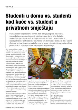 tema


Studenti u domu vs. studenti
kod kuće vs. student u
privatnom smještaju
         Studij spada u specifičnu žiotnu dob u kojoj se pred pojedinca
         postavljaju potpuno drugačiji zahtjevi nego što je bilo do tada.
         Pojedinac gubi sigurnost koju je davala struktura i predvidljivost
         srednjoškolskog obrazovnog sistema. Studentu se odjednom daje velika
         sloboda kreiranja vremena i obaveza te se od njega traži samodisciplina
         jer se učinak najčešće mjeri samo jednom godišnje.
Nas je interesovalo, koliko se razlikuje
studiranje ukoliko ste student koji je i dalje kod
svoje kuće, ili ako ste student koji je došao u
drugi grad, iznajmio stan ili pak živi u domu.
Neminovno je da je veća odgovornost onih
koji sada imaju i svoje malo domaćinstvo pa se
moraju još bolje organizovati od onih koji za to
imaju makar po jednog člana porodice.
Studentska iskustva
Prema mišljenju Dženane Kapo, studentice
Fakulteta političkih nauka u Sarajevu, postoji
ogromna razlika između osoba koje žive
sa svojim roditeljima i osoba koji stanuju u
studentskom domu. ‘’Kao osoba koja je iskusila
život u inostranstvu prepuštena samoj sebi,
dakle smještena u studentskom domu tokom
jedne akademske godine, moram priznati da
sam u tom periodu bila više organizovana što se
tiče i fakultetskih, ali i drugih obaveza. Život sa   ograničeni sa vremenom što se tiče određenih     kategorijama. Pored toga, tu je organizacija
roditeljima dopušta opuštanje, jer su oni tu da       poslova u kući i imaju dosta bolje uslove u      života, po pitanju toga u najtežoj situaciji
novčano pomognu u datom trenutku, pripreme            kojima mogu učiti. Sama činjenica da su kod      su studenti koji žive u privatnom smještaju.
obroke, obave kućne poslove, a kada prepustim         kuće, u svom gradu, dosta govori.’’              Moraju sebi kuhati, prati odjeću, posuđe itd.
te obaveze njima zbog lijenosti, onda ta lijenost     I Džemil Ivković, redovan student na Fakultetu   To sve oduzima vrijeme, dok npr. studenti
preuzme i vrijeme koje je predviđeno za učenje        informacionih tehnologija u Mostaru, potvrđuje   u domu ili u svojoj kući ne trebaju voditi
i pripremanje za nastavu.’’                           da se lakše organizuju studenti koji su kod      pretjeranu brigu oko toga jer to sve imaju
Nije Dženana jedina koja ima takvo mišljenje.         kuće: ” Što se tiče ovog pitanja mislim da       obezbjeđeno.”
Sa njom se složila i studentica Pravnog               su u najvećoj prednosti studenti koji žive
fakulteta u Sarajevu, Lejla Racić: ‘’Što se tiče
                                                                                                       Podsjetnik za
                                                      u gradu u kojem studiraju. Imaju puno
studentskog života studenata, koji žive u domu        manje obaveza nego ostale dvije kategorije,      snalaženje
i onih, koji žive sa roditeljima svakako da se        prisustvo roditelja je faktor koji će ih         Za početak, nekoliko riječi o čišćenju. Ko je
razlikuje. Studentima, koji žive sa roditeljima       “natjerati” da uče, da fakultet ne shvataju      navikao na to da se ne sreće sa prašinom i
je dosta lakše, imaju manje obaveza, nisu             olako, kao pripadnici ostalim dvjema             lomom i da redovno pomalo briše, moći će


8 | STUDENT INFO | MART/APRIL 2012.
 