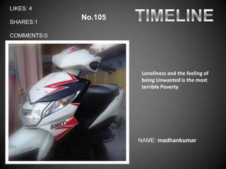 LIKES: 4
             No.105
SHARES:1

COMMENTS:0




                       Loneliness and the feeling of
                       being Unwanted is the most
                       terrible Poverty




                      NAME: madhankumar
 