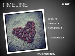 #:167




          LIKES: 10

          SHARES: 0

          COMMENTS: 4




               Seeds of Love..♥




NAME: anish   babu
 