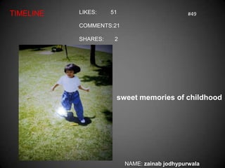 TIMELINE   LIKES:    51                        #49

           COMMENTS:21

           SHARES:    2




                      sweet memories of childhood




                          NAME: zainab jodhypurwala
 