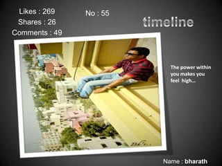 Likes : 269    No : 55
 Shares : 26
Comments : 49



                            The power within
                            you makes you
                            feel high…




                          Name : bharath
 