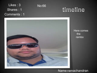 Likes : 3    No:66
 Shares : 1
Comments : 1



                               Here comes
                                 the
                                rambo




                       Name:ramachandran
 