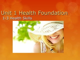 Unit 1 Health Foundation
1-3 Health Skills
 