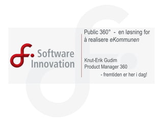 Public 360°  -  en løsning for å realisere eKommunen Knut-Erik GudimProduct Manager 360  	- fremtiden er her i dag! 