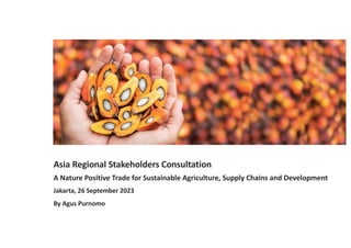 Asia Regional Stakeholders Consultation
A Nature Positive Trade for Sustainable Agriculture, Supply Chains and Development
Jakarta, 26 September 2023
By Agus Purnomo
 