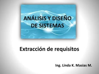 ANÁLISIS Y DISEÑO                     DE SISTEMAS Extracción de requisitos Ing. Linda K. Masias M. 