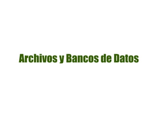 Archivos y Bancos de Datos
 