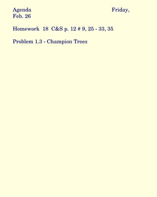 Agenda Friday, Feb. 26 Homework  18  C&S p. 12 # 9, 25 - 33, 35 Problem 1.3 - Champion Trees 