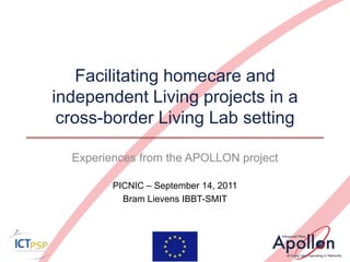 Facilitating homecare and independent Living projects in a cross-border Living Lab setting  Experiences from the APOLLON project PICNIC – September 14, 2011 Bram Lievens IBBT-SMIT 