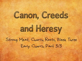Canon, Creeds
     and Heresy
Strong Meat, Church Roots, Week Three
       Early Church Part 3/3
 