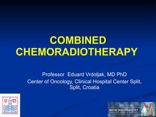 Professor  Eduard Vrdoljak, MD  PhD Center of Oncology, Clinical Hospital Center Split, Split, Croatia COMBINED CHEMORADIOTHERAPY  