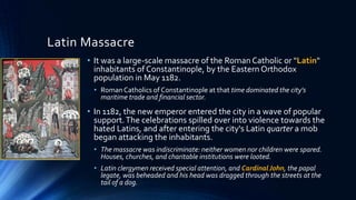 Latin Massacre
• It was a large-scale massacre of the Roman Catholic or "Latin"
inhabitants of Constantinople, by the East...