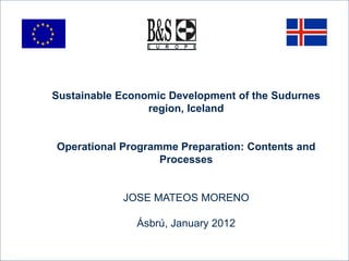 Sustainable Economic Development of the Sudurnes
region, Iceland
Operational Programme Preparation: Contents and
Processes
JOSE MATEOS MORENO
Ásbrú, January 2012
 