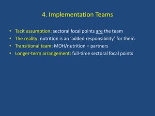 4. Implementation Teams
• Tacit assumption: sectoral focal points are the team
• The reality: nutrition is an ‘added respo...