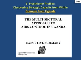6. Practitioner Profiles:
Discovering Strategic Capacity from Within
Example from Uganda
ANSP
 