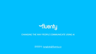 CHANGING THE WAY PEOPLE COMMUNICATE USING AI
관련문의: kanghak@fluenty.co
 