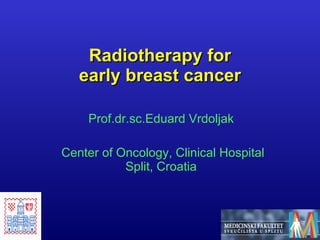 Radiotherapy for early breast cancer Prof.dr.sc.Eduard Vrdoljak Center of Oncology, Clinical Hospital Split, Croatia 