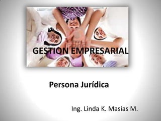 GESTION EMPRESARIAL Persona Jurídica Ing. Linda K. Masias M. 