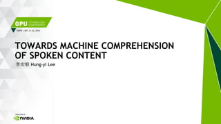 TAIPEI | SEP. 21-22, 2016
李宏毅 Hung-yi Lee
TOWARDS MACHINE COMPREHENSION
OF SPOKEN CONTENT
 