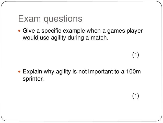 Exam questions
 Give a specific example when a games player
would use agility during a match.
(1)
 Explain why agility i...