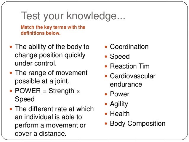 Test your knowledge...
Match the key terms with the
definitions below.
 The ability of the body to
change position quickl...