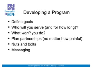 Developing a Program Define goals Who will you serve (and for how long)? What  won’t  you do? Plan partnerships (no matter how painful) Nuts and bolts Messaging 