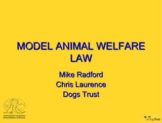 MODEL ANIMAL WELFAREMODEL ANIMAL WELFARE
LAWLAW
Mike RadfordMike Radford
Chris LaurenceChris Laurence
Dogs TrustDogs Trust
 