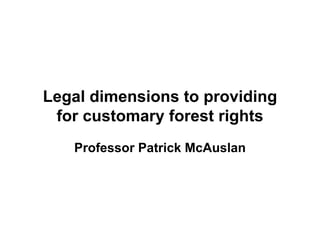 Legal dimensions to providing
 for customary forest rights
   Professor Patrick McAuslan
 