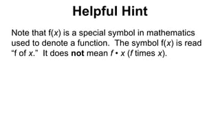 Helpful Hint
Note that f(x) is a special symbol in mathematics
used to denote a function. The symbol f(x) is read
“f of x.” It does not mean f • x (f times x).
 