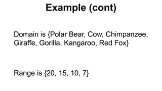 Domain is {Polar Bear, Cow, Chimpanzee,
Giraffe, Gorilla, Kangaroo, Red Fox}
Range is {20, 15, 10, 7}
Example (cont)
 