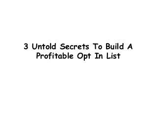 3 Untold Secrets To Build A
Profitable Opt In List
 