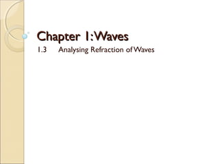 Chapter 1:WavesChapter 1:Waves
1.3 Analysing Refraction ofWaves
 