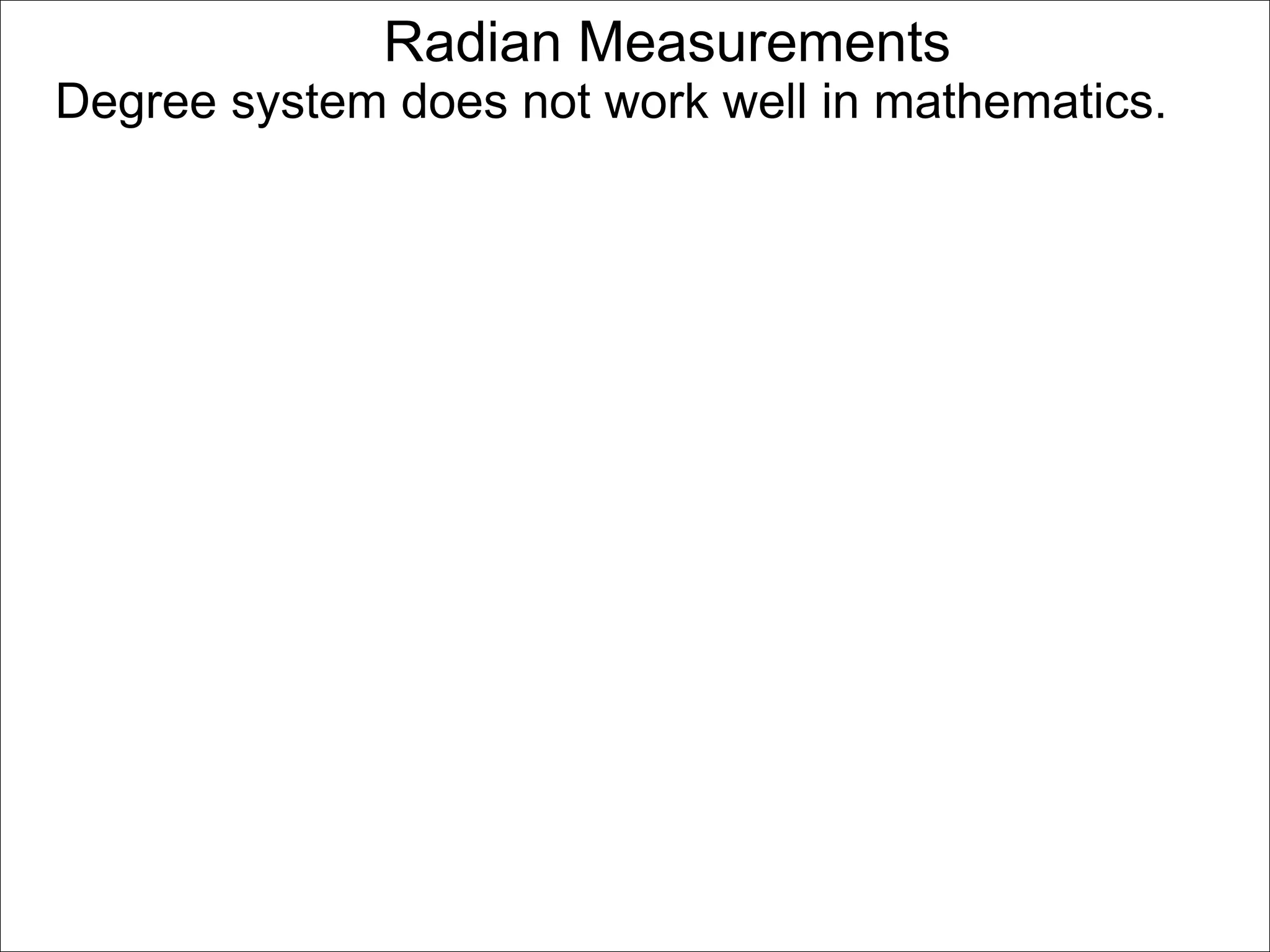 Radian Measurements 
Degree system does not work well in mathematics. 
 