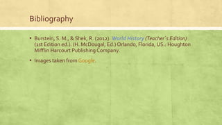 Bibliography
▪ Burstein, S. M., & Shek, R. (2012). World History (Teacher´s Edition)
(1st Edition ed.). (H. McDougal, Ed.) Orlando, Florida, US.: Houghton
Mifflin Harcourt Publishing Company.
▪ Images taken from Google.
 