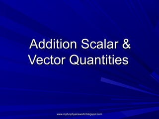 Addition Scalar &
Vector Quantities


    www.myfunphysicsworld.blogspot.com
 