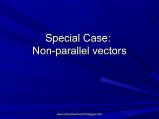 Special Case:
Non-parallel vectors




     www.myfunphysicsworld.blogspot.com
 