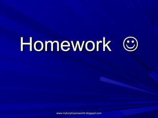 Homework 


   www.myfunphysicsworld.blogspot.com
 