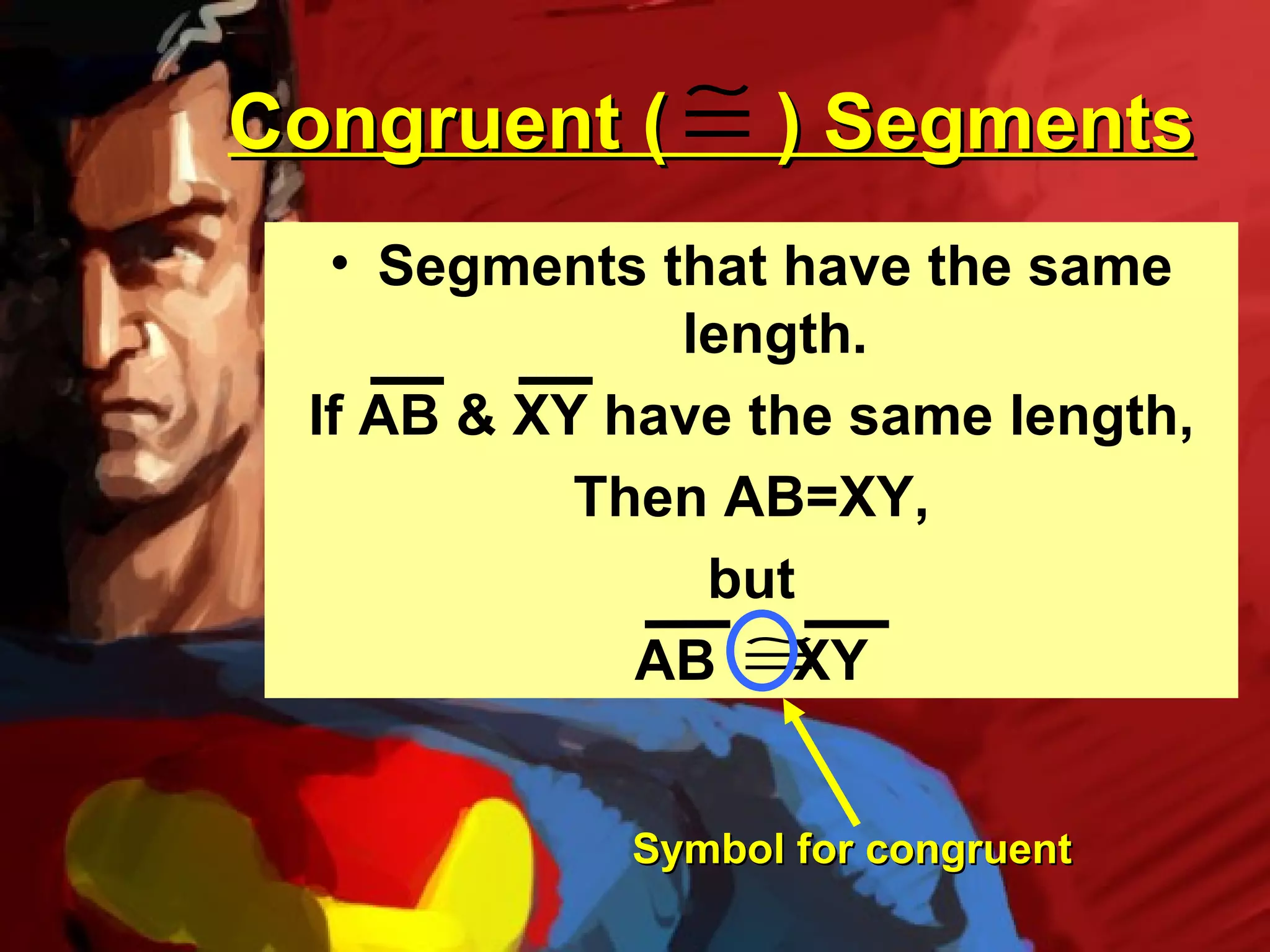 Congruent ( ≅ ) Segments
  • Segments that have the same
              length.
 If AB & XY have the same length,
           Then AB=XY,
               but
             AB ≅  XY


            Symbol for congruent
 