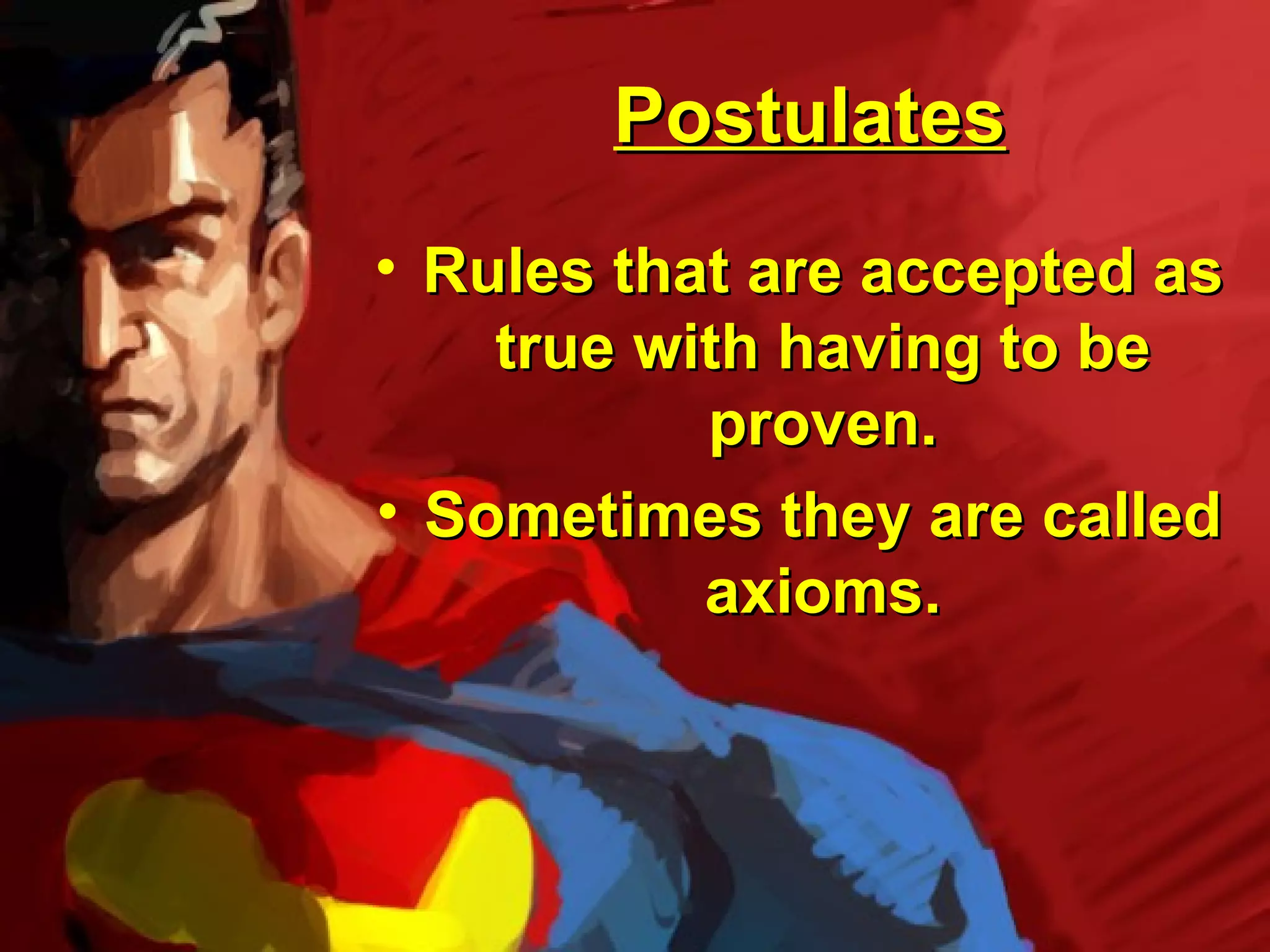 Postulates
• Rules that are accepted as
    true with having to be
           proven.
• Sometimes they are called
           axioms.
 