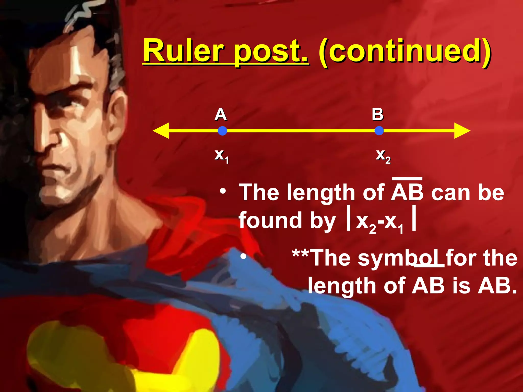 Ruler post. (continued)
    A               B

    x1              x2

     • The length of AB can be
       found by x2-x1
         •   **The symbol for the
               length of AB is AB.
 