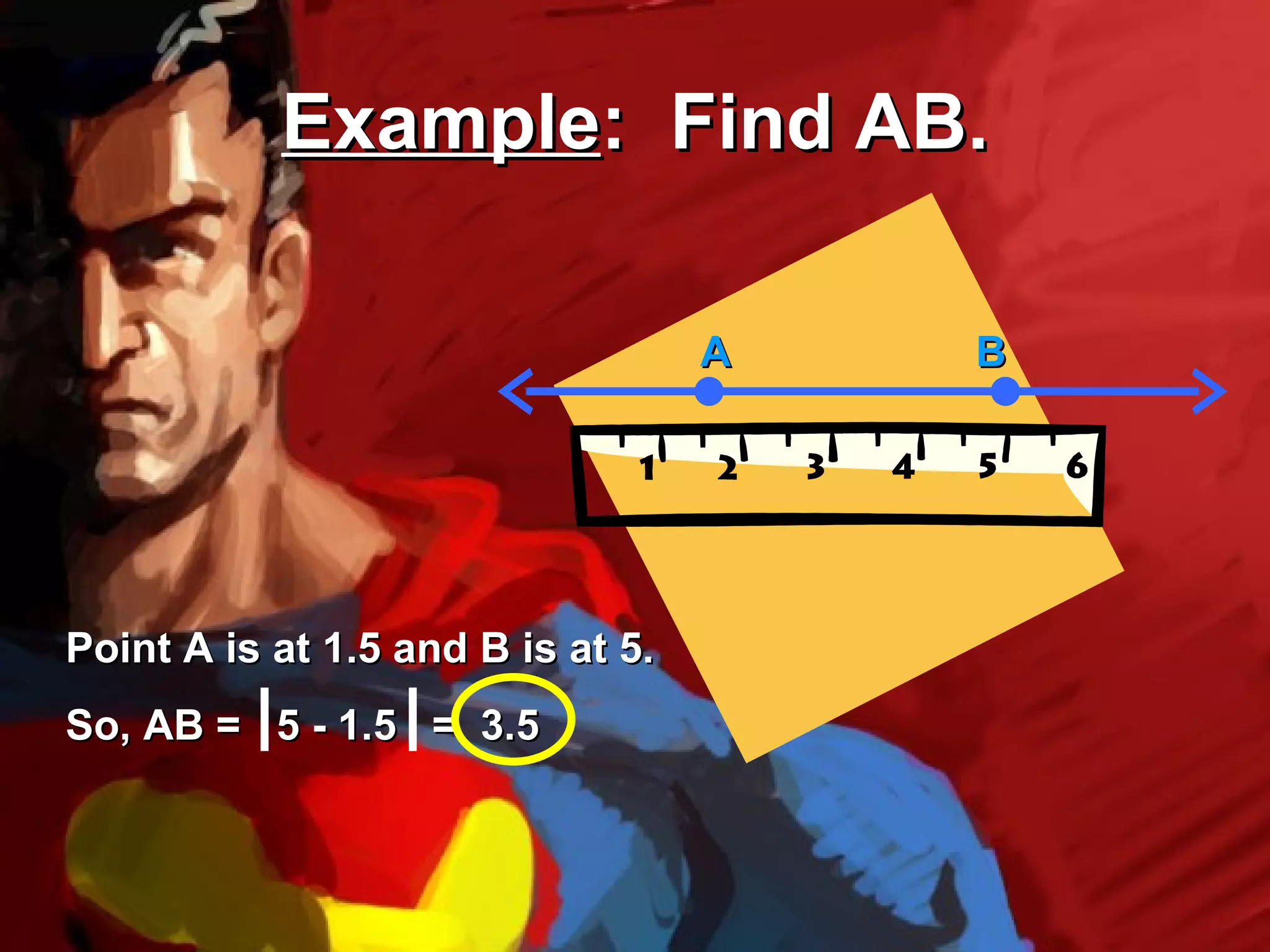 Example: Find AB.

                                   A   B




Point A is at 1.5 and B is at 5.
So, AB = 5 - 1.5 = 3.5
 