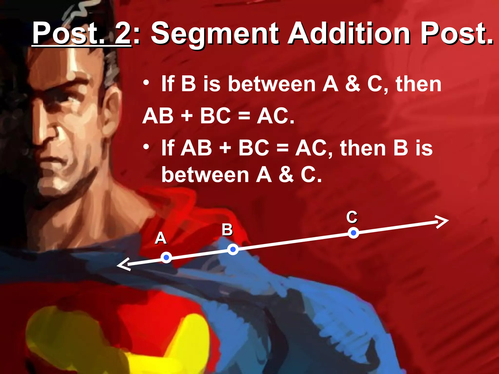 Post. 2: Segment Addition Post.
       • If B is between A & C, then
       AB + BC = AC.
       • If AB + BC = AC, then B is
         between A & C.
                          C
              B
        A
 