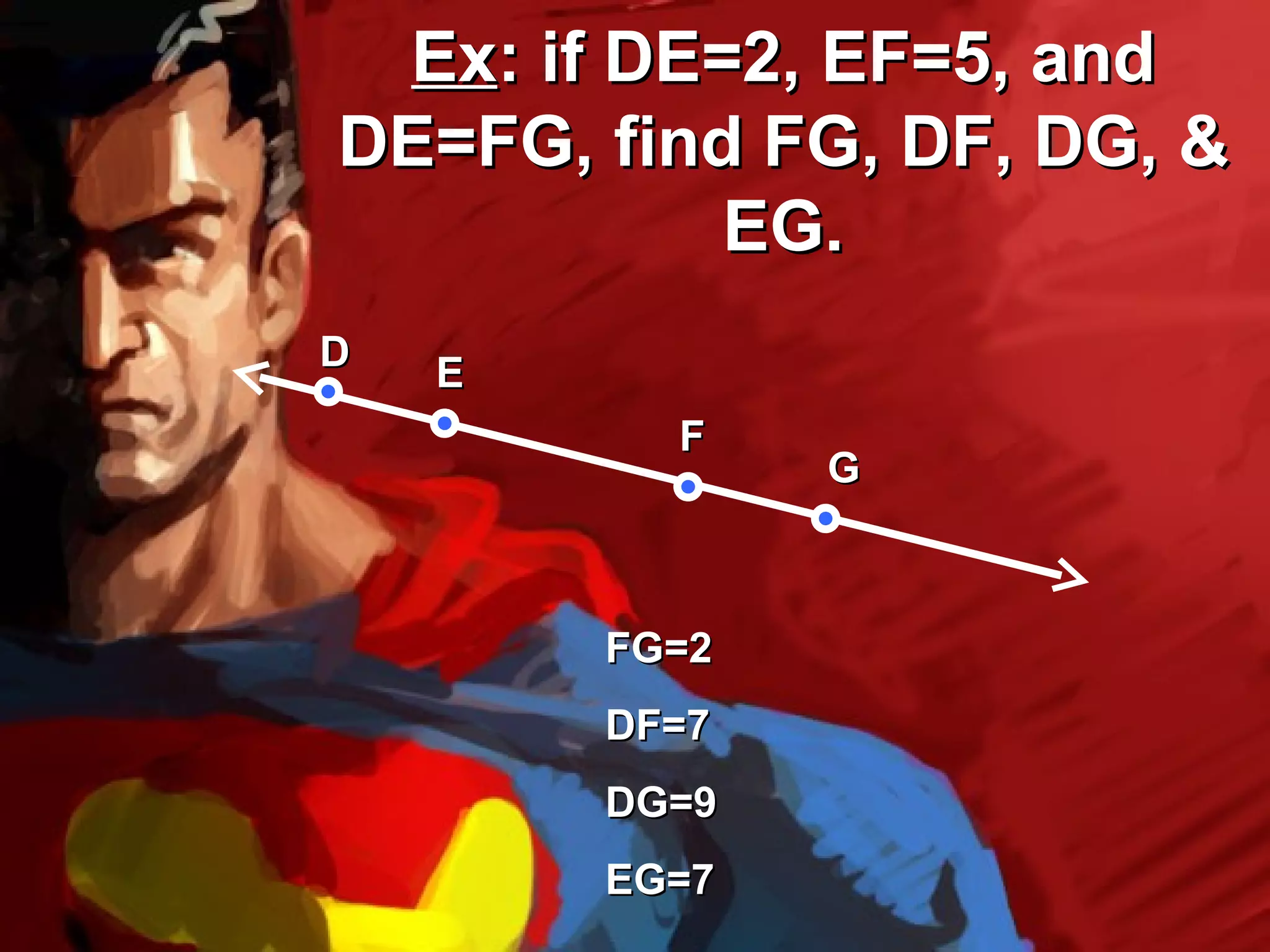 Ex: if DE=2, EF=5, and
DE=FG, find FG, DF, DG, &
           EG.
D   E
          F
               G



        FG=2
        DF=7
        DG=9
        EG=7
 