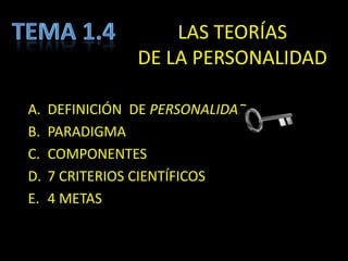 TeMA 1.4LAS TEORÍAS DE LA PERSONALIDADDEFINICIÓN  DE PERSONALIDADPARADIGMACOMPONENTES7 CRITERIOS CIENTÍFICOS4 METAS