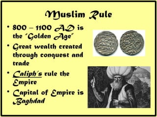 Muslim Rule <ul><li>800 – 1100 AD is the “Golden Age” </li></ul><ul><li>Great wealth created through conquest and trade </...
