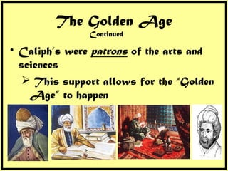 The Golden Age Continued <ul><li>Caliph’s were  patrons  of the arts and sciences </li></ul><ul><ul><li>This support allow...