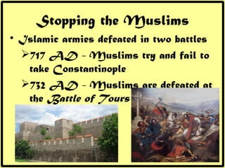 Stopping the Muslims <ul><li>Islamic armies defeated in two battles </li></ul><ul><ul><li>717 AD - Muslims try and fail to...