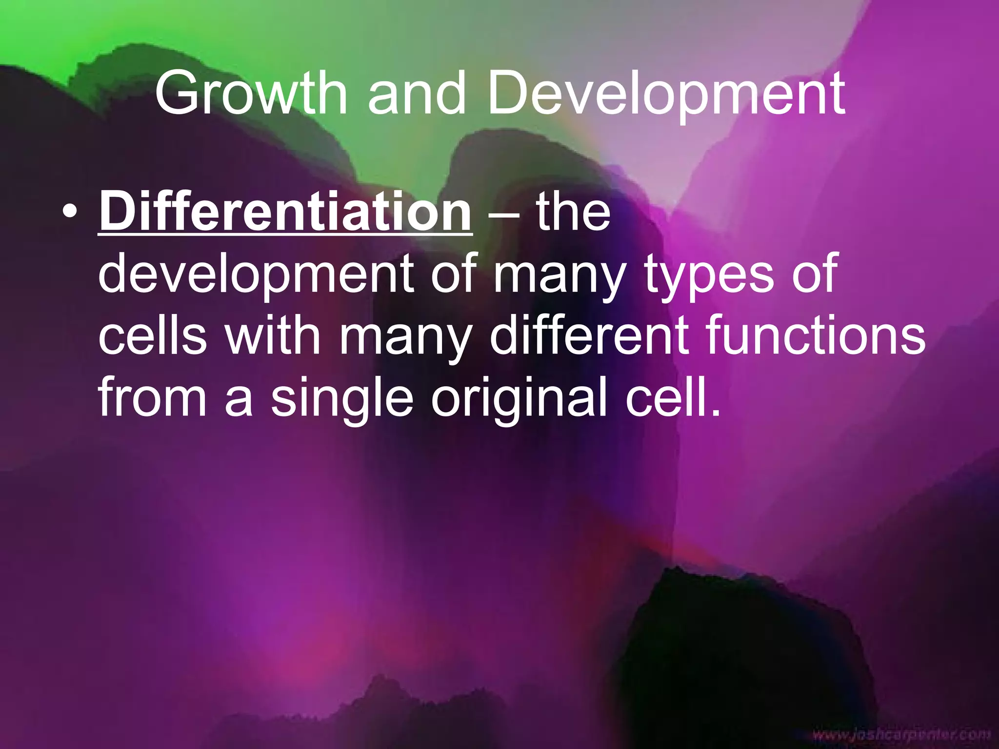 Growth and Development Differentiation  – the development of many types of cells with many different functions from a single original cell. 