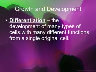 Growth and Development Differentiation  – the development of many types of cells with many different functions from a single original cell. 